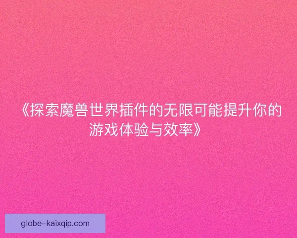 《探索魔兽世界插件的无限可能提升你的游戏体验与效率》 《探索魔兽世界插件的无限可能提升你的游戏体验与效率》