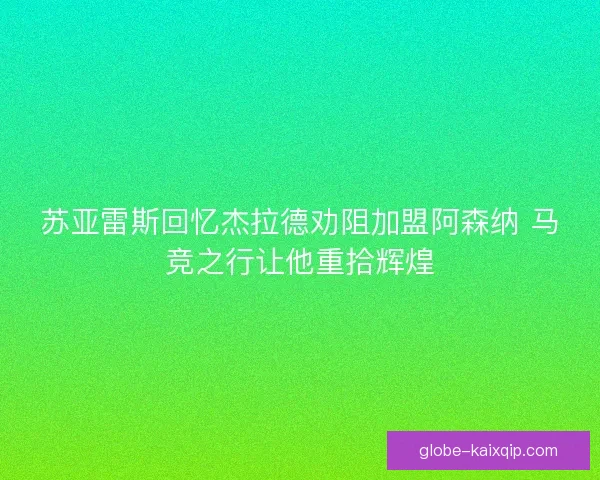 苏亚雷斯回忆杰拉德劝阻加盟阿森纳 马竞之行让他重拾辉煌
