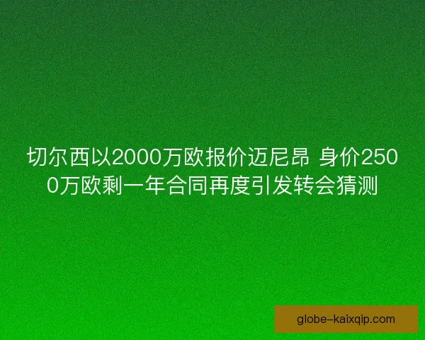 切尔西以2000万欧报价迈尼昂 身价2500万欧剩一年合同再度引发转会猜测