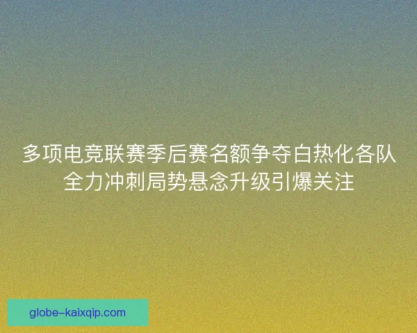 多项电竞联赛季后赛名额争夺白热化各队全力冲刺局势悬念升级引爆关注 多项电竞联赛季后赛名额争夺白热化各队全力冲刺局势悬念升级引爆关注