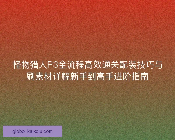 怪物猎人P3全流程高效通关配装技巧与刷素材详解新手到高手进阶指南