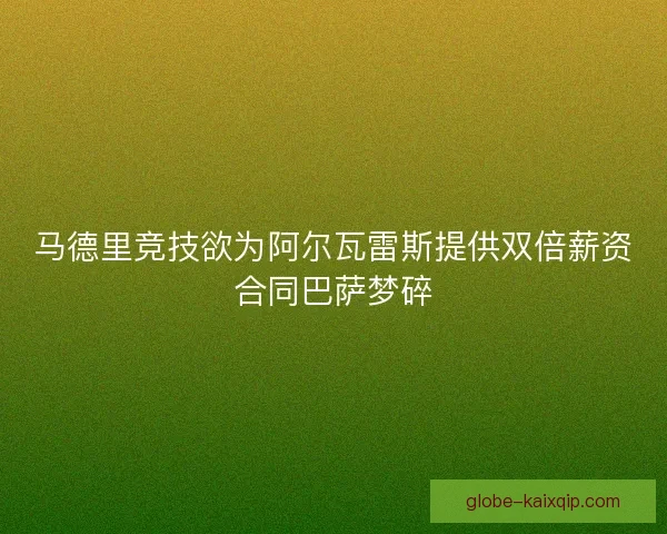 马德里竞技欲为阿尔瓦雷斯提供双倍薪资合同巴萨梦碎
