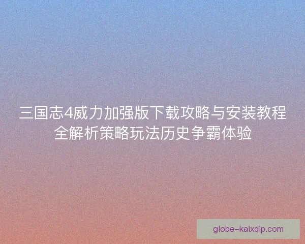 三国志4威力加强版下载攻略与安装教程全解析策略玩法历史争霸体验
