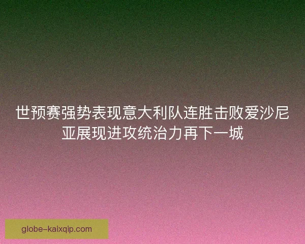 世预赛强势表现意大利队连胜击败爱沙尼亚展现进攻统治力再下一城 世预赛强势表现意大利队连胜击败爱沙尼亚展现进攻统治力再下一城